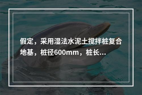 假定，采用湿法水泥土搅拌桩复合地基，桩径600mm，桩长10