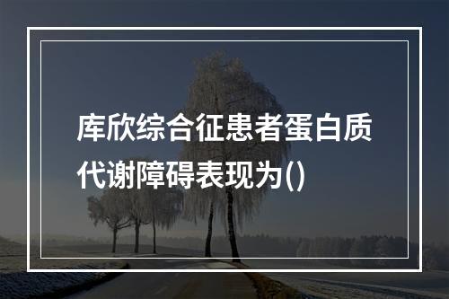 库欣综合征患者蛋白质代谢障碍表现为()