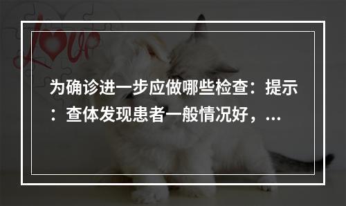 为确诊进一步应做哪些检查：提示：查体发现患者一般情况好，视力