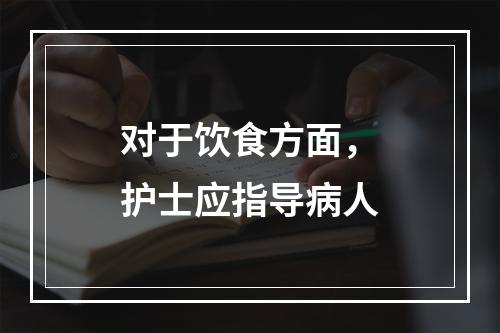 对于饮食方面，护士应指导病人