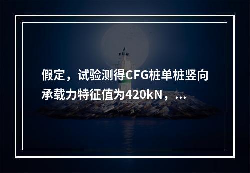 假定，试验测得CFG桩单桩竖向承载力特征值为420kN，②粉