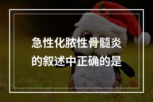 急性化脓性骨髓炎的叙述中正确的是