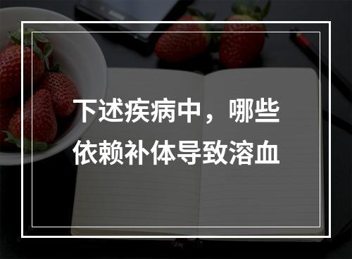 下述疾病中，哪些依赖补体导致溶血