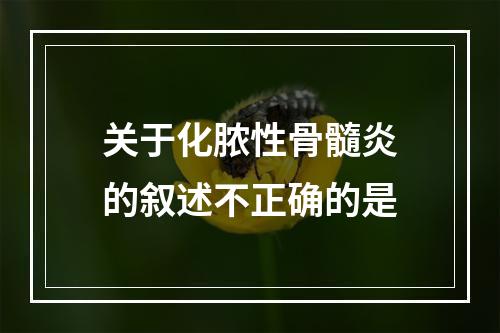 关于化脓性骨髓炎的叙述不正确的是