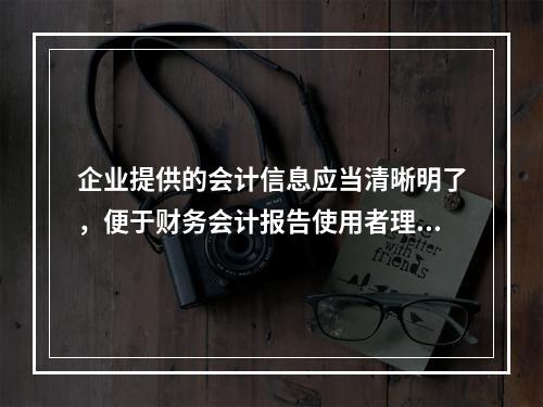 企业提供的会计信息应当清晰明了，便于财务会计报告使用者理解和