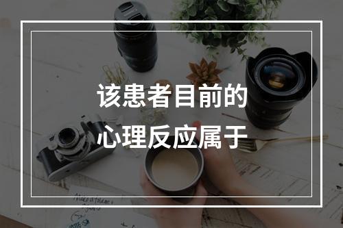 该患者目前的心理反应属于