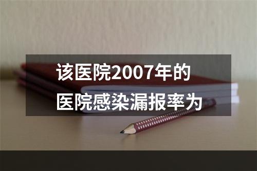 该医院2007年的医院感染漏报率为