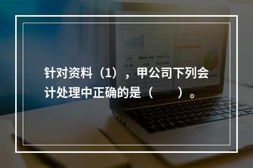 针对资料（1），甲公司下列会计处理中正确的是（　　）。