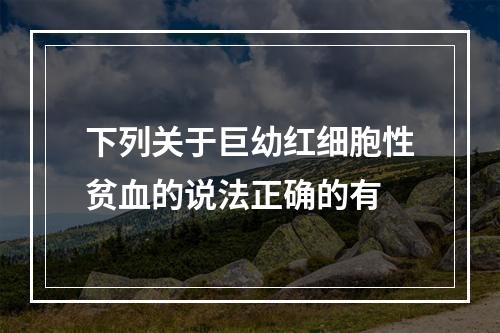 下列关于巨幼红细胞性贫血的说法正确的有