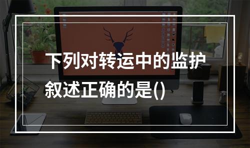 下列对转运中的监护叙述正确的是()