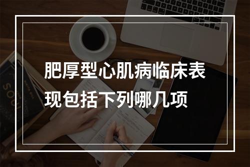 肥厚型心肌病临床表现包括下列哪几项