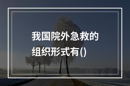 我国院外急救的组织形式有()