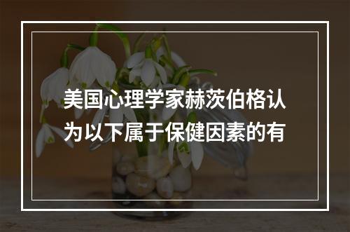 美国心理学家赫茨伯格认为以下属于保健因素的有