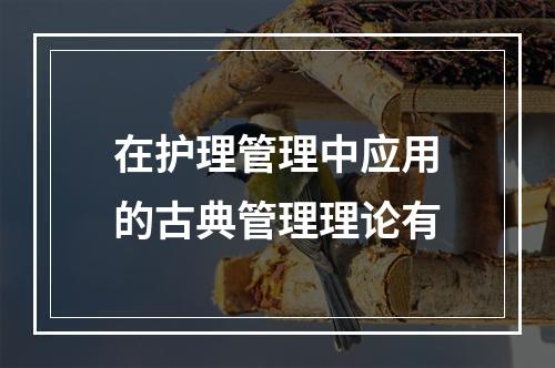 在护理管理中应用的古典管理理论有