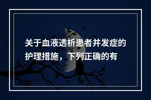 关于血液透析患者并发症的护理措施，下列正确的有