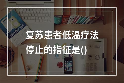 复苏患者低温疗法停止的指征是()