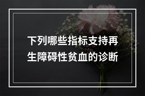 下列哪些指标支持再生障碍性贫血的诊断