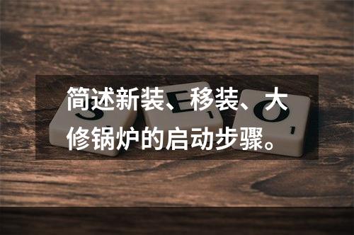 简述新装、移装、大修锅炉的启动步骤。