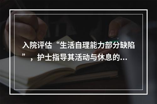 入院评估“生活自理能力部分缺陷”，护士指导其活动与休息的原则