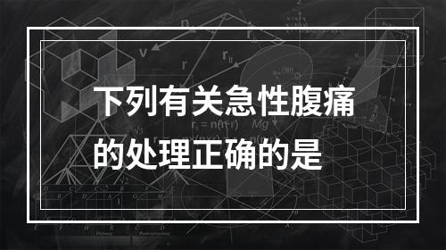 下列有关急性腹痛的处理正确的是