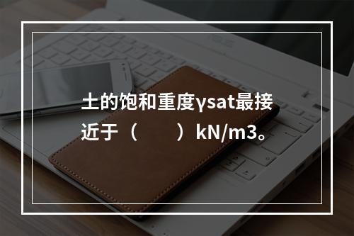 土的饱和重度γsat最接近于（　　）kN/m3。