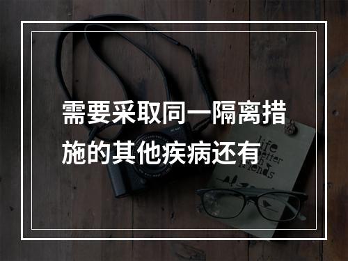 需要采取同一隔离措施的其他疾病还有