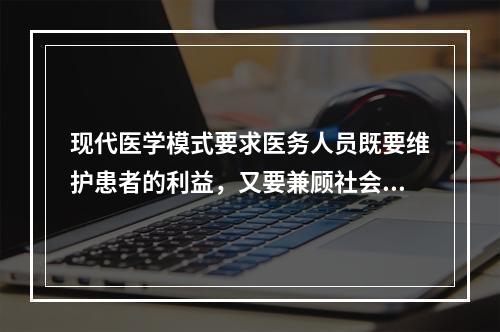 现代医学模式要求医务人员既要维护患者的利益，又要兼顾社会公益