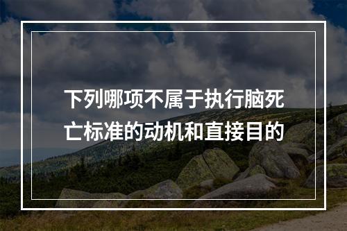 下列哪项不属于执行脑死亡标准的动机和直接目的