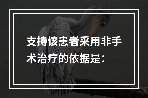 支持该患者采用非手术治疗的依据是：