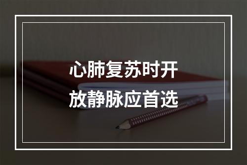 心肺复苏时开放静脉应首选