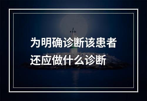 为明确诊断该患者还应做什么诊断