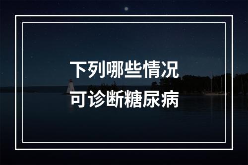 下列哪些情况可诊断糖尿病