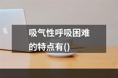 吸气性呼吸困难的特点有()