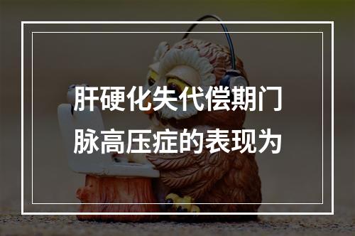 肝硬化失代偿期门脉高压症的表现为