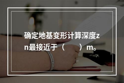 确定地基变形计算深度zn最接近于（　　）m。