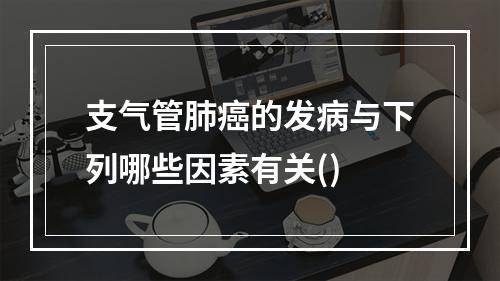 支气管肺癌的发病与下列哪些因素有关()