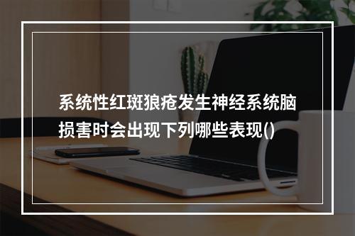 系统性红斑狼疮发生神经系统脑损害时会出现下列哪些表现()