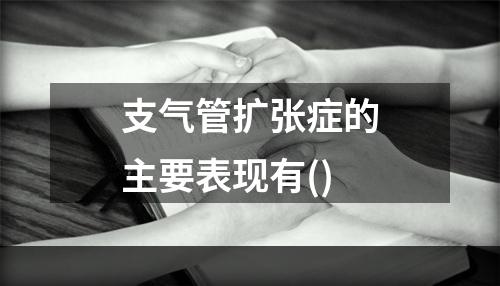 支气管扩张症的主要表现有()