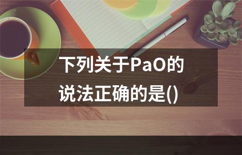 下列关于PaO的说法正确的是()