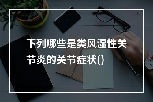 下列哪些是类风湿性关节炎的关节症状()