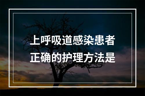 上呼吸道感染患者正确的护理方法是