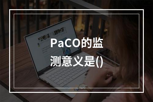 PaCO的监测意义是()