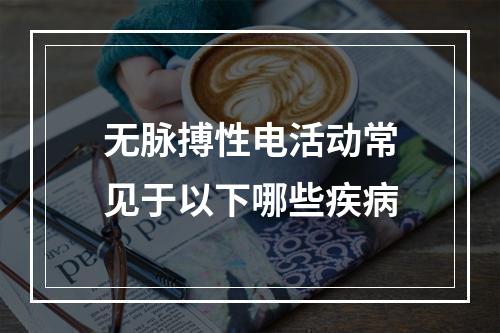 无脉搏性电活动常见于以下哪些疾病