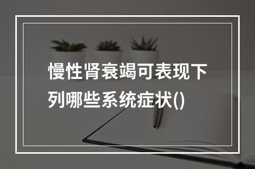 慢性肾衰竭可表现下列哪些系统症状()