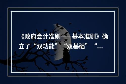 《政府会计准则——基本准则》确立了“双功能”“双基础”“双报