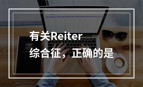 有关Reiter综合征，正确的是