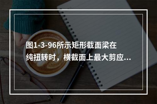 图1-3-96所示矩形截面梁在纯扭转时，横截面上最大剪应力