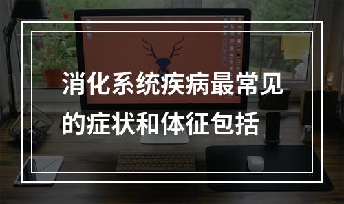 消化系统疾病最常见的症状和体征包括