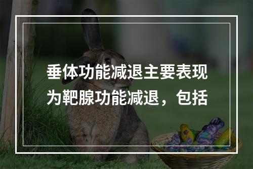 垂体功能减退主要表现为靶腺功能减退，包括