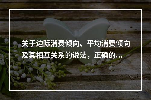 关于边际消费倾向、平均消费倾向及其相互关系的说法，正确的是（